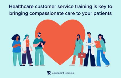 Healthcare customer service training is key to bringing compassionate care to your patients