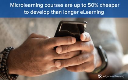 Microlearning courses are up to 50% cheaper to develop than longer eLearning