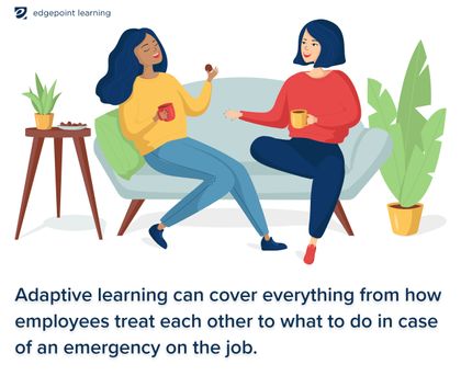 Adaptive learning can cover everything from how employees treat each other to what to do in case of an emergency on the job.