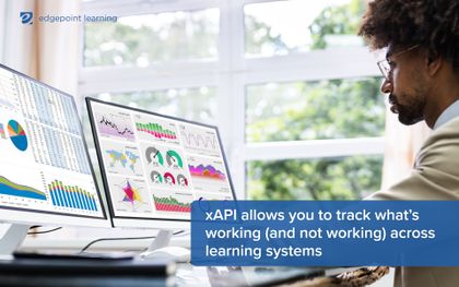 xAPI allows you to track what’s working (and not working) across learning systems