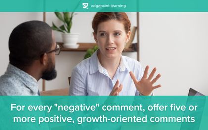 For every negative comment, offer five or more positive, growth-oriented comments