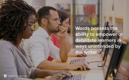 Words possess the ability to empower or debilitate learners in ways unintended by the writer.