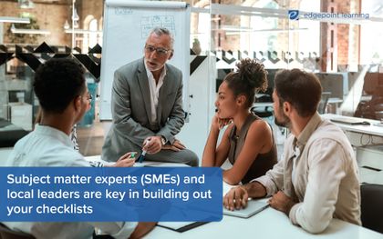 Subject matter experts (SMEs) and local leaders are key in building out your checklists