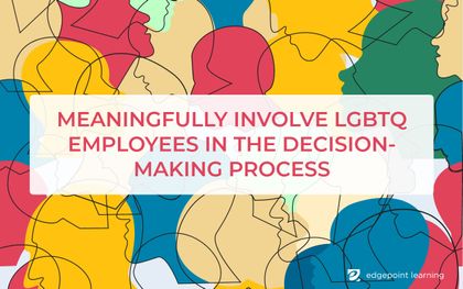 Meaningfully involve LGBTQ employees in the decision-making process